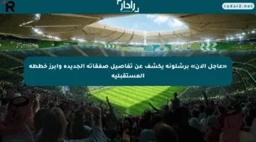 «عاجل الآن» برشلونة يكشف عن تفاصيل صفقاته الجديدة وأبرز خططه المستقبلية